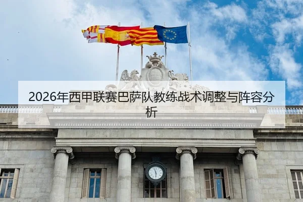 2026年西甲联赛巴萨队教练战术调整与阵容分析