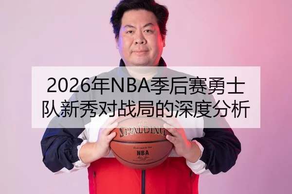2026年NBA季后赛勇士队新秀对战局的深度分析