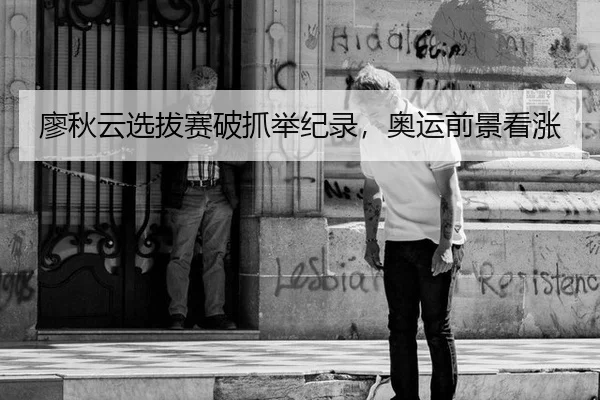 廖秋云选拔赛破抓举纪录，奥运前景看涨