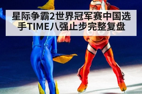 星际争霸2世界冠军赛中国选手TIME八强止步完整复盘