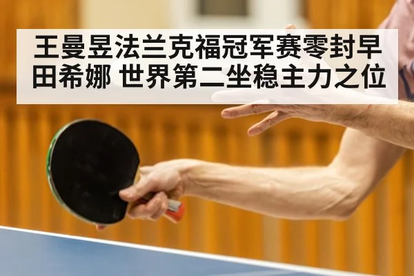 王曼昱法兰克福冠军赛零封早田希娜 世界第二坐稳主力之位