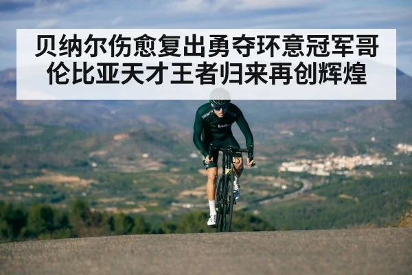 贝纳尔伤愈复出勇夺环意冠军哥伦比亚天才王者归来再创辉煌