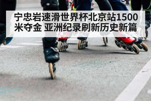 宁忠岩速滑世界杯北京站1500米夺金 亚洲纪录刷新历史新篇
