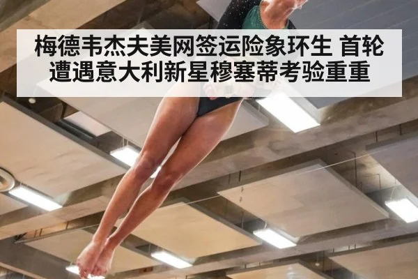 梅德韦杰夫美网签运险象环生 首轮遭遇意大利新星穆塞蒂考验重重